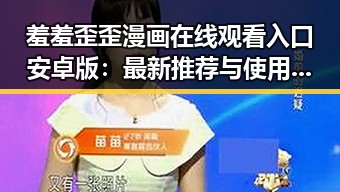 羞羞歪歪漫画 在线观看入口安卓版:最新推荐与使用指南