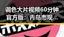 调色大片视频60分钟官方版：青岛市观众必看精彩内容