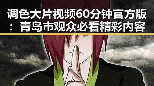 调色大片视频60分钟官方版:青岛市观众必看精彩内容