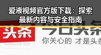 爱液视频官方版下载：探索最新内容与安全指南