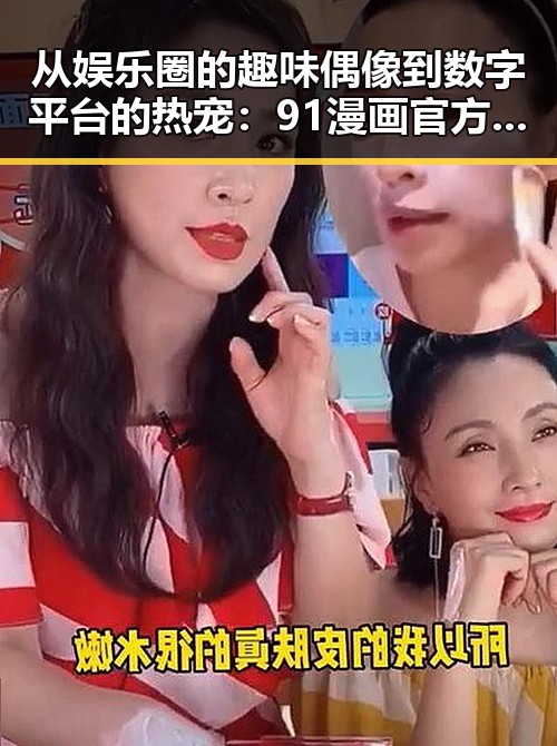 从娱乐圈的趣味偶像到数字平台的热宠:91漫画官方版引领的变革