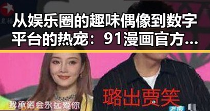 从娱乐圈的趣味偶像到数字平台的热宠:91漫画官方版引领的变革