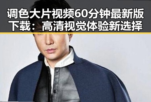 调色大片视频60分钟最新版下载：高清视觉体验新选择