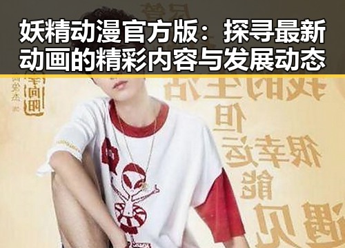 妖精动漫官方版：探寻最新动画的精彩内容与发展动态