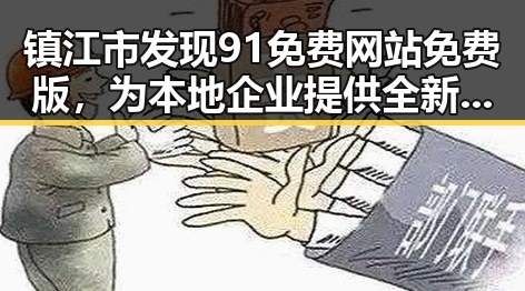 镇江市发现91免费网站免费版，为本地企业提供全新网络解决方案