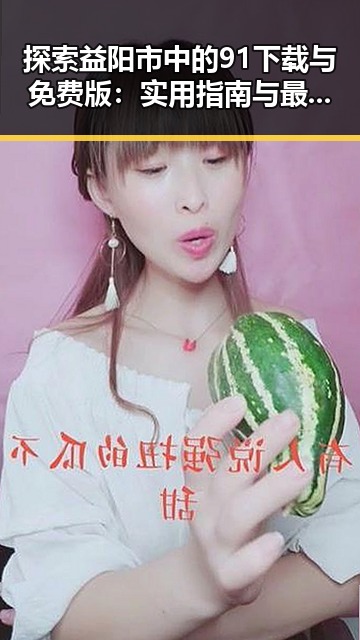 探索益阳市中的91下载与免费版:实用指南与最新动态