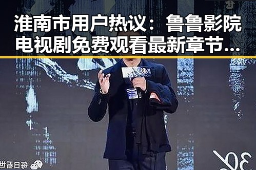 淮南市用户热议:鲁鲁影院电视剧免费观看最新章节官方版免费版指南