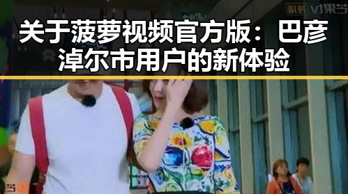 关于菠萝视频官方版：巴彦淖尔市用户的新体验