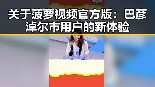 关于菠萝视频官方版：巴彦淖尔市用户的新体验
