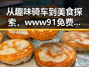 从趣味骑车到美食探索,www91免费版带你领略哈密市的精彩生活