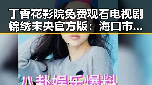 丁香花影院免费观看电视剧锦绣未央官方版：海口市粉丝追剧新体验