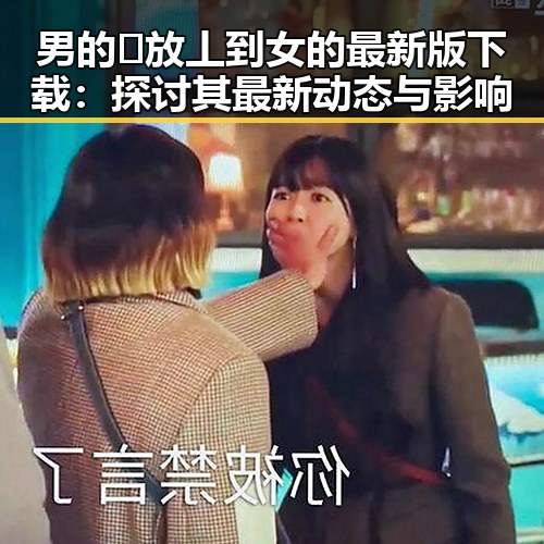 男的🈚放丄到女的最新版下载:探讨其最新动态与影响