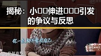 揭秘：小🐔🐔伸进🈲🔞🔞引发的争议与反思