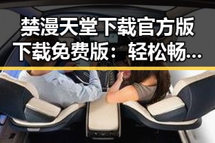 禁漫天堂下载官方版下载免费版：轻松畅享优质漫画资源