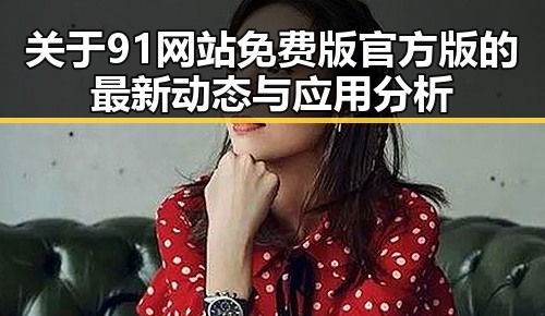 关于91网站免费版官方版的最新动态与应用分析