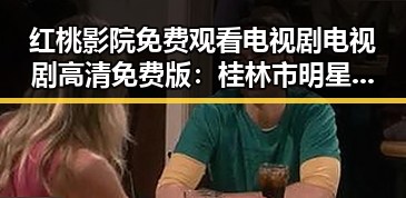 红桃影院免费观看电视剧电视剧高清免费版:桂林市明星雪莉的崛起与多面人生