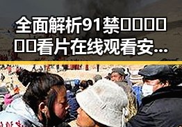 全面解析91禁🍆🍑🔞❌❌❌看片在线观看安装包下载的最新动态
