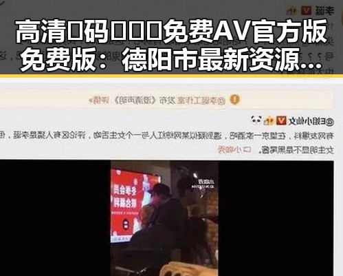 高清🈚码🔞❌♋免费AV官方版免费版：德阳市最新资源指南