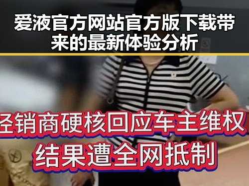 爱液官方网站官方版下载带来的最新体验分析