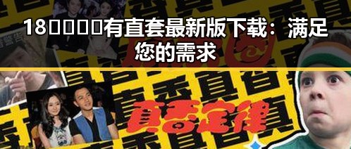 18🈲🍆🍑🔞有直套最新版下载:满足您的需求