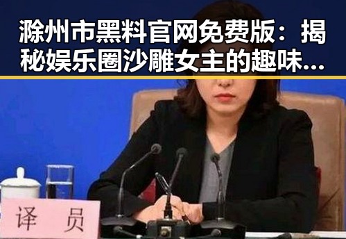 滁州市黑料 官网免费版：揭秘娱乐圈沙雕女主的趣味人生