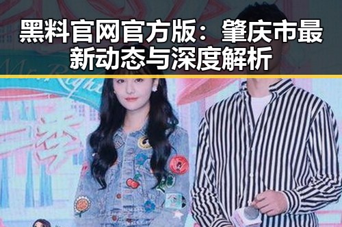 黑料 官网官方版：肇庆市最新动态与深度解析