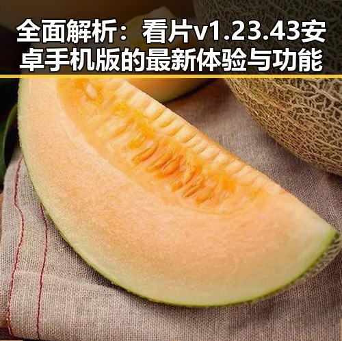 全面解析：看片v1.23.43 安卓手机版的最新体验与功能