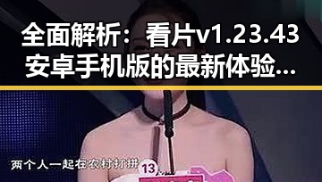 全面解析：看片v1.23.43 安卓手机版的最新体验与功能