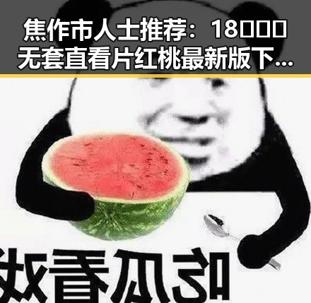 焦作市人士推荐：18❌❌❌无套直看片红桃最新版下载的最新体验