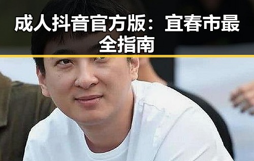成人抖音官方版：宜春市最全指南