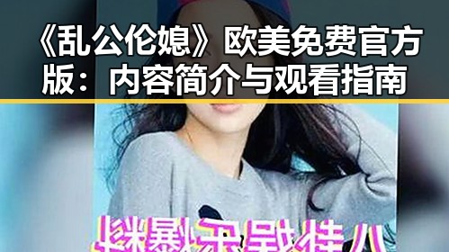 《乱公伦媳》欧美免费官方版：内容简介与观看指南