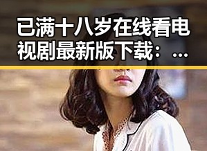 已满十八岁在线看电视剧最新版下载：享受合法观影新体验