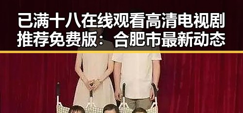 已满十八在线观看高清电视剧推荐免费版：合肥市最新动态