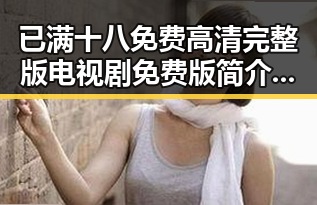 已满十八免费高清完整版电视剧免费版简介与资源分析