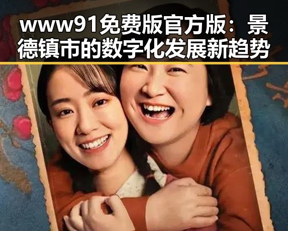 www91免费版官方版：景德镇市的数字化发展新趋势
