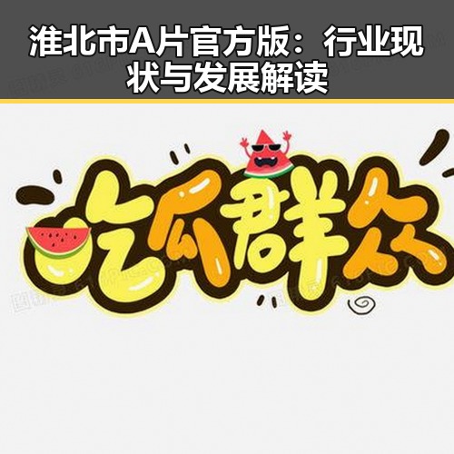 淮北市A片官方版：行业现状与发展解读