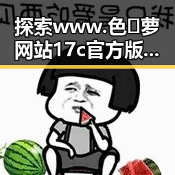 探索 www.色😍萝网站17c官方版：娱乐圈中的网络奇观