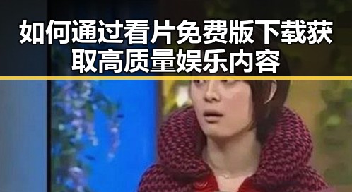 如何通过看片免费版下载获取高质量娱乐内容