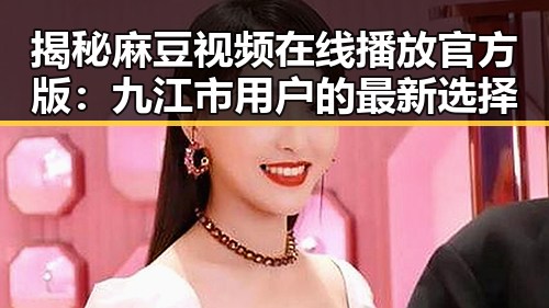 揭秘麻豆视频在线播放官方版:九江市用户的最新选择