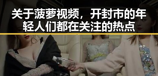 关于菠萝视频，开封市的年轻人们都在关注的热点