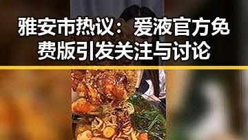 雅安市热议：爱液官方免费版引发关注与讨论