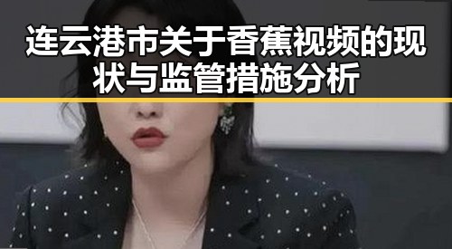 连云港市关于香蕉视频的现状与监管措施分析