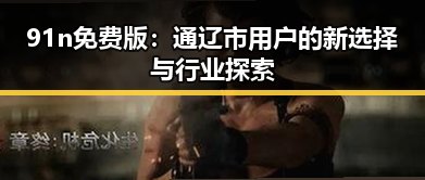 91n免费版:通辽市用户的新选择与行业探索
