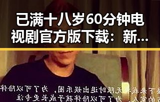 已满十八岁60分钟电视剧官方版下载：新余市粉丝热议