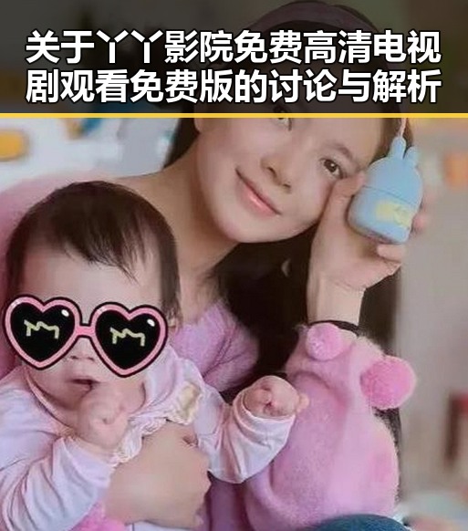 关于丫丫影院免费高清电视剧观看免费版的讨论与解析