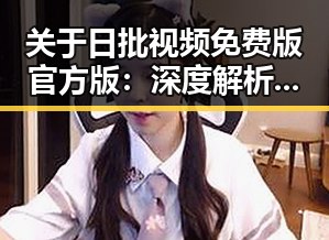 关于日批视频免费版官方版：深度解析与现状