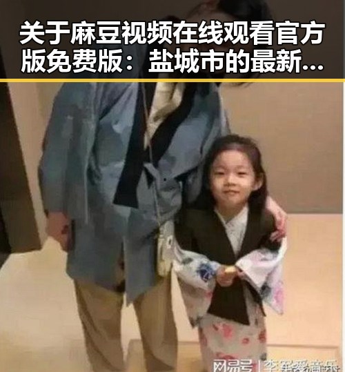 关于麻豆视频在线观看官方版免费版:盐城市的最新动态