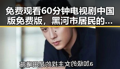 免费观看60分钟电视剧中国版免费版,黑河市居民的新选择