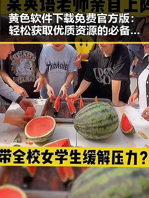 黄色软件下载免费官方版：轻松获取优质资源的必备指南