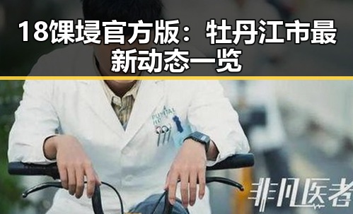 18馃埐官方版:牡丹江市最新动态一览